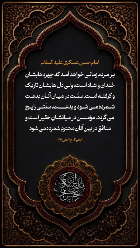 عطر قرآن: 💠امام حسن عسکری علیه السلام 🔹سَیَأتی زَمانٌ عَلَی النّاسِ وُجوهُهُمْ ضاحِکةٌ مُستبْشِرةٌ و قُلوبُهمْ مُظْلِمةٌ مُتَکَّدِ