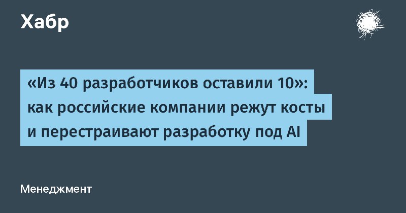 «Из 40 разработчиков оставили 10»: как российские компании режут косты и перестраивают разработку под AI