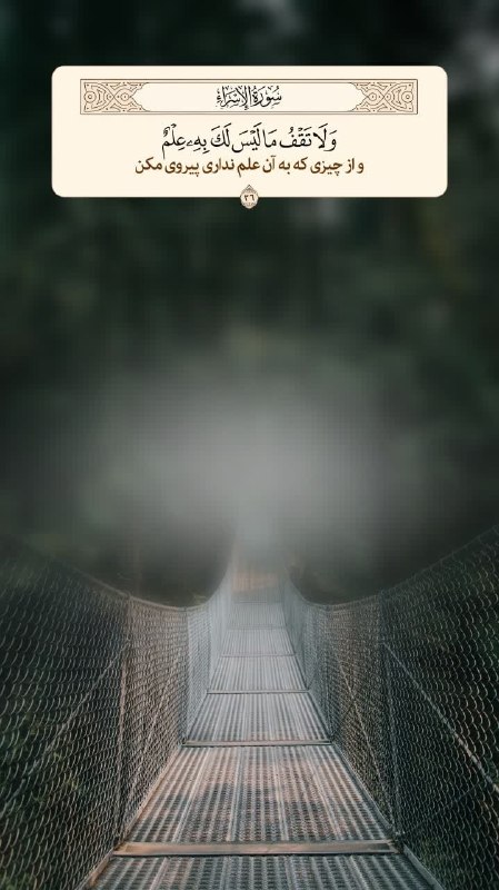 عطر قرآن: 🔹ولَا تَقْفُ مَا لَيْسَ لَكَ بِهِ عِلْمٌ🔸و از چيزى كه به آن علم ندارى پيروى مكن🔸Do not follow that of which you have no