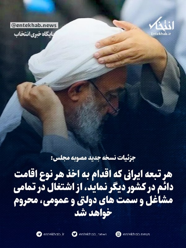 پایگاه خبری انتخاب ✔: جزئیات نسخه جدید مصوبه مجلس:🔹 هر تبعه ایرانی که اقدام به اخذ هر نوع اقامت دائم در کشور دیگر نماید، از اشتغال در تمامی مش