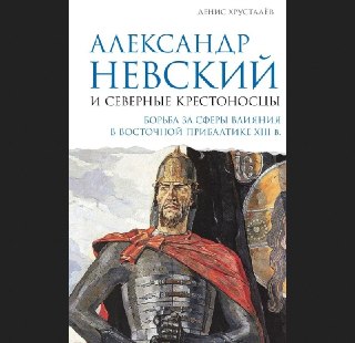 Хрусталёв Д. Александр Невский и северные крестоносцы. Борьба за сферы влияния в Восточной Прибалтике XIII в. М.: АСТ, 2026. 640 с. Аннотация: Представлена история борьбы за сферы влияния в Восточной Прибалтике между русскими княжествами, которые формально