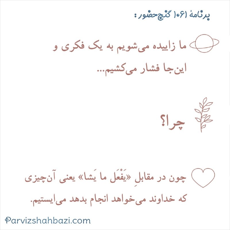 Ganje Hozour Spiritual Messages پیامهای معنوی گنج حضور: ما زاییده می‌شویم به یک فکری و این‌جا فشار می‌کشیم، چون در مقابل «یَفْعَل ما یَشا» یعنی آن چیزی که خداوند در این لحظه می