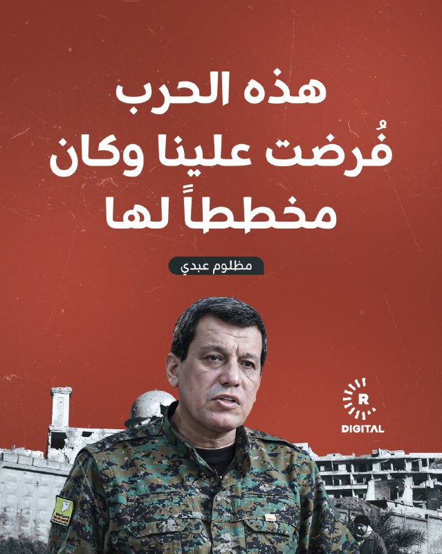 القائد العام لقوات سوريا الديمقراطية مظلوم عبدي: هذه الحرب فُرضت علينا وخُطّط لها من قبل عدة جهات، وانسحابنا من دير الزور والرقة كان حقناً للدماء ومنعاً لحرب أهلية