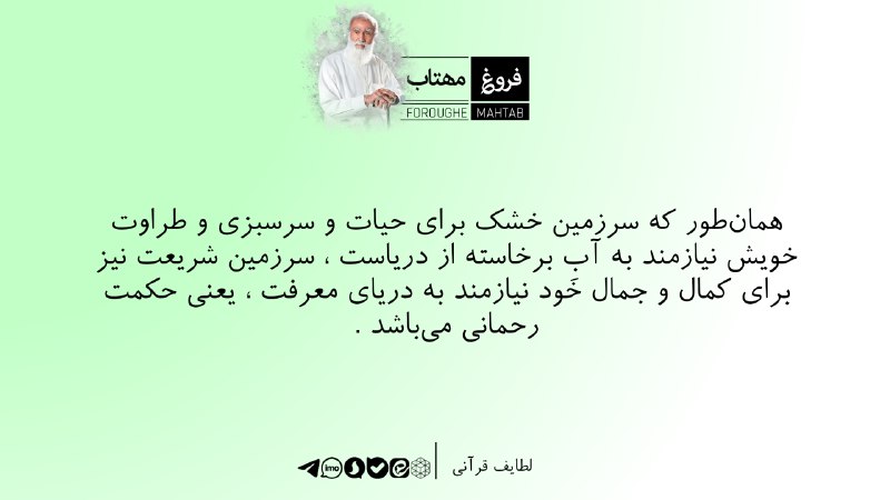 فروغ مهتاب: همان‌طور که سرزمین خشک برای حیات و سرسبزی و طراوت خویش نیازمند به آبِ برخاسته از دریاست ، سرزمین شریعت نیز برای کمال و ج