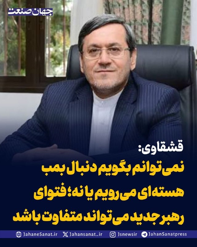 روزنامه جهان‌صنعت: قشقاوی: نمی‌توانم بگویم دنبال بمب هسته‌ای می‌رویم یا نه؛ فتوای رهبر جدید می‌تواند متفاوت باشدحسن قشقاوی، سخنگوی کمیسیون 