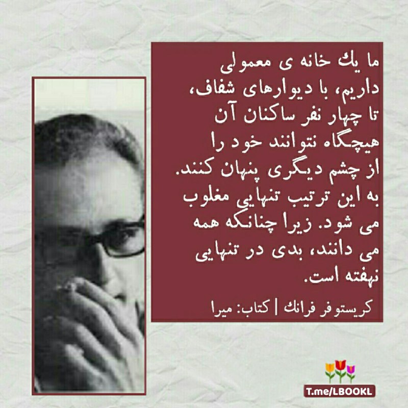 BOOK™: ما یک خانه ی معمولیداریم، با دیوارهای شفاف،تا چهار نفر ساکنان آنهیچگاه نتوانند خود رااز چشم دیگری پنهان کنند.به این ترتی