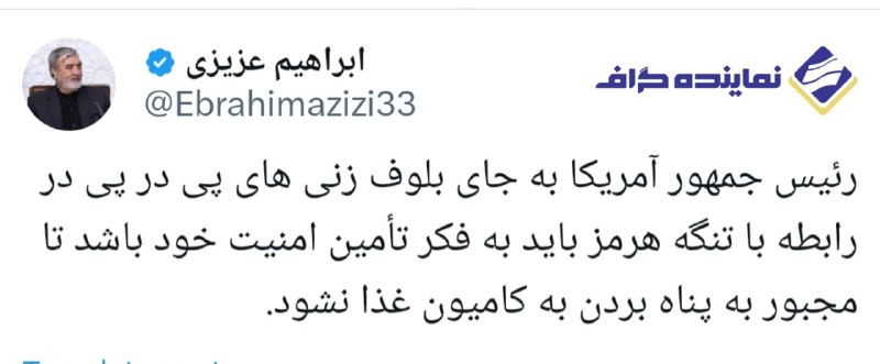 نماینده گراف | اخبار مجلس ایران: عزیزی، رئیس کمیسیون امنیت ملی مجلس: رئیسجمهور آمریکا به جای بلوفزنیهای پیدرپی در رابطه با تنگه هرمز باید به فکر تأ