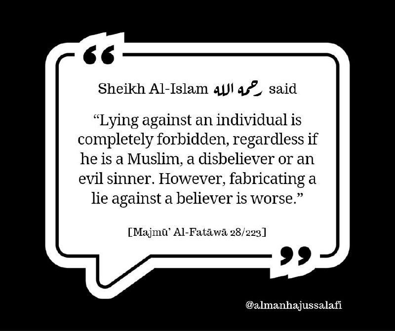 قال شيخ الإسلام ابن تيمية رحمه الله: "فَالْكَذِبُ عَلَى الشَّخْصِ حَرَامٌ كُلُّهُ سَوَاءٌ كَانَ الرَّجُلُ مُسْلِمًا أَوْ كَافِرًا بَرًّا أَوْ فَاجِرًا، لَكِنَّ الِافْتِرَاءَ عَلَى الْمُؤْمِنِ أَشَدُّ.