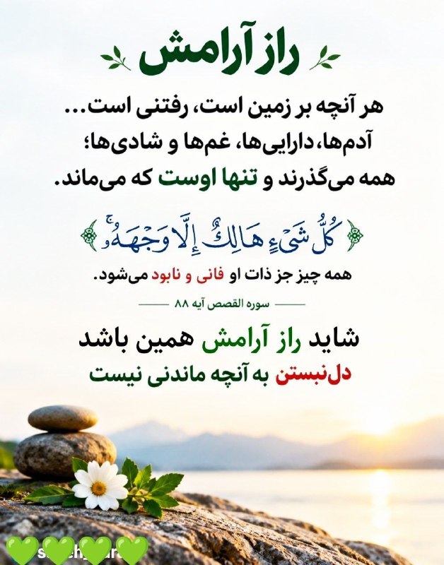 سوالات شرعی فقه شافعی: راز آرامش 🌱هر آنچه بر زمین است، رفتنی‌ است...‏آدم‌ها، دارایی‌ها، غم‌ها و شادی‌ها؛‏همه می‌گذرند و تنها اوست که می‌ماند.‏ك