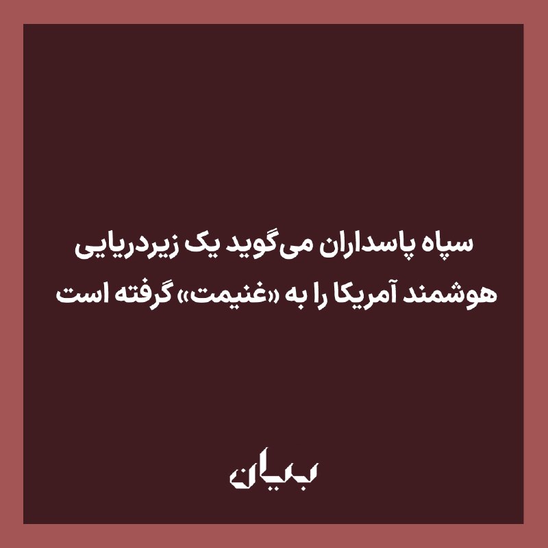 شبكه رسانه‌اى بیان: فارس، خبرگزاری نزدیک به سپاه پاسداران می‌گوید یک زیردریایی هوشمند آمریکا را به «غنیمت گرفته است.»بر اساس گزارش فارس، این