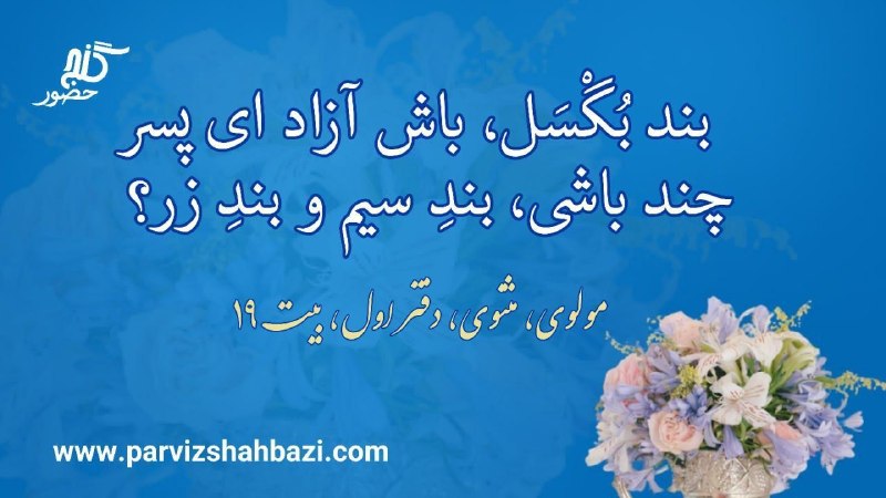 Ganje Hozour Spiritual Messages پیامهای معنوی گنج حضور: بند بُگْسَل، باش آزاد ای پسرچند باشی بندِ سیم و بندِ زر؟ - مولوی، مثنوی، دفتر اول، بیت ۱۹ای انسانی که ذاتاً فضاگشا و از 