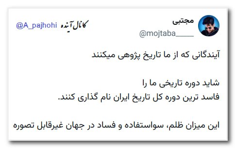 آینده: آیندگانی که از ما تاریخ پژوهی میکنندشاید دوره تاریخی ما را فاسد ترین دوره کل تاریخ ایران نام گذاری کنند.این میزان ظلم، س