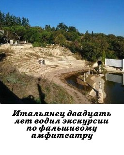 В Италии вынесен приговор по делу о фальшивом древнеримском амфитеатре: 69-летний Франко Малоссо, называвший себя также «фон Розенфранц», брал с туристов по €40 за посещение объекта, который построил сам двадцать лет назад. Малоссо утверждал, что обнаружил