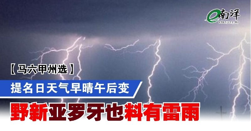 eNanyang.שלי [בחירות מדינת מלאקה] מזג האוויר ביום המינוי יהיה נאה בבוקר וישתנה אחר הצהריים, וצפויות סופות ר…