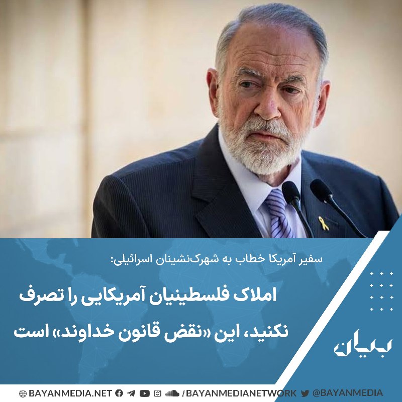 شبكه رسانهاى بیان: سفیر ایالات متحده در اسرائیل به شهرکنشینان افراطی اسرائیلی درباره تصرف خانهها و زمینهای متعلق به فلسطینیان دارای تابع