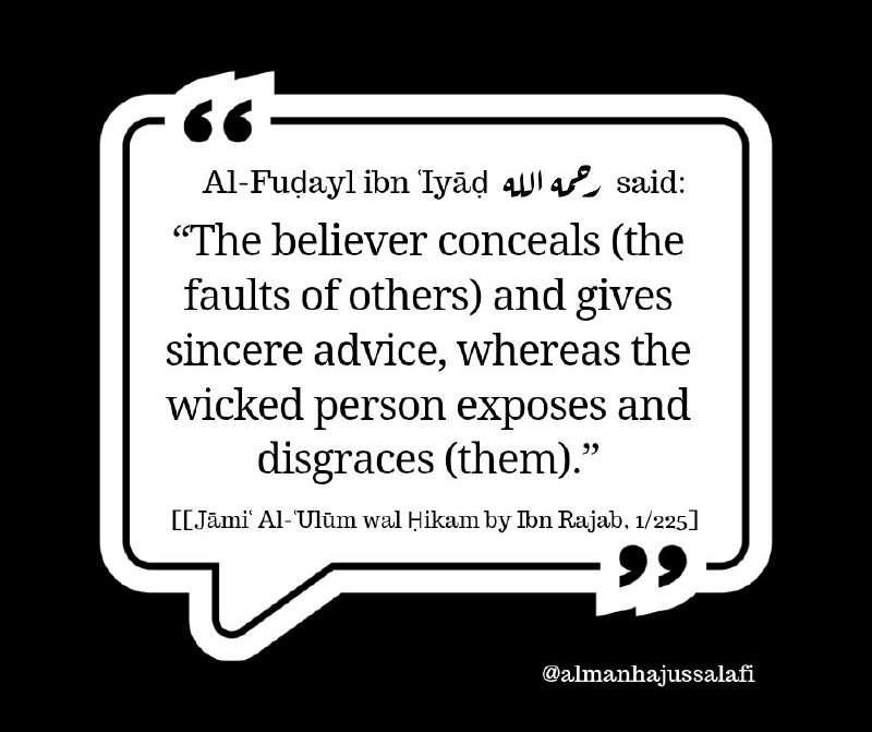 قال الفضيل بن عياض رحمه الله: «المؤمن يَسْتر وينصح، والفاجر يهتك ويعير». [جامع العلوم والحكم لابن رجب (1/225)]