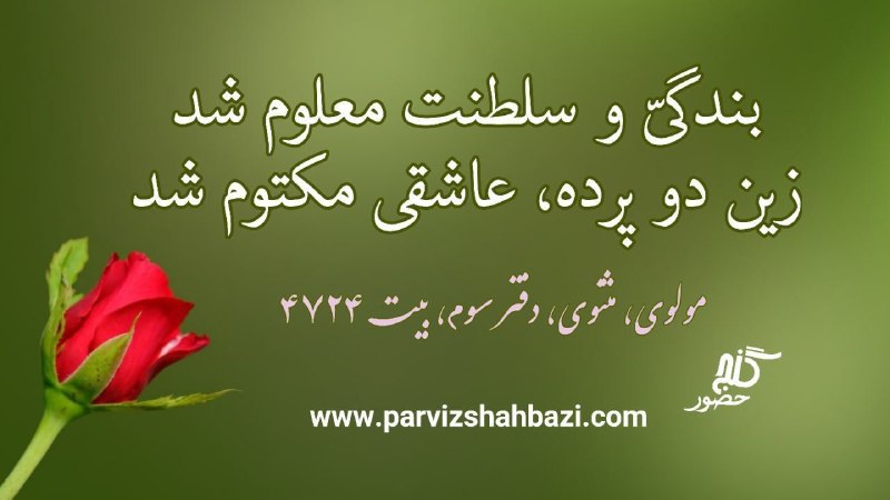 Ganje Hozour Spiritual Messages پیامهای معنوی گنج حضور: بندگیّ و سلطنت معلوم شدزین دو پرده، عاشقی مکتوم شد- مولوی، مثنوی، دفتر سوم، بیت ۴۷۲۴ای انسان، آگاه باش که سرانجامِ بندگی