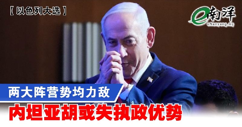 eNanyang.שלי [בחירות ישראל] שני המחנות שווים, נתניהו עלול לאבד את יתרונו בשלטון
