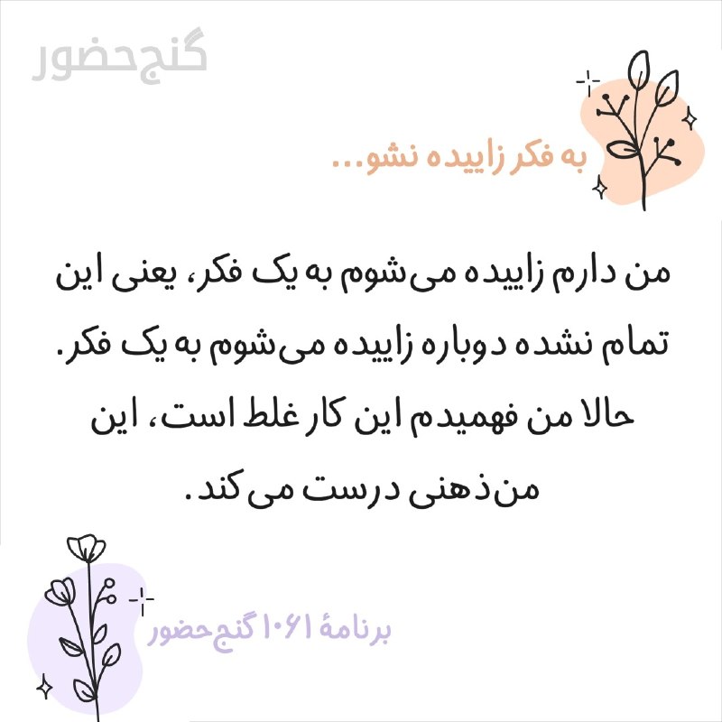 Ganje Hozour Spiritual Messages پیامهای معنوی گنج حضور: من دارم زاییده می‌شوم به یک فکر، یعنی این تمام نشده دوباره زاییده می‌شوم به یک فکر. حالا من فهمیدم این کار غلط است، این 