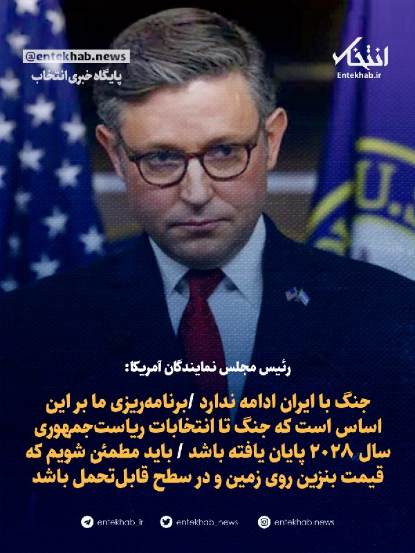 رئیس مجلس نمایندگان آمریکا: جنگ با ایران ادامه ندارد /برنامهریزی ما بر این اساس است که جنگ تا انتخابات ریاستجمهوری سال ۲۰۲۸ پایان یافته باشد / باید مطمئن شویم که قیمت بنزین روی — انتخاب (تلگرام)