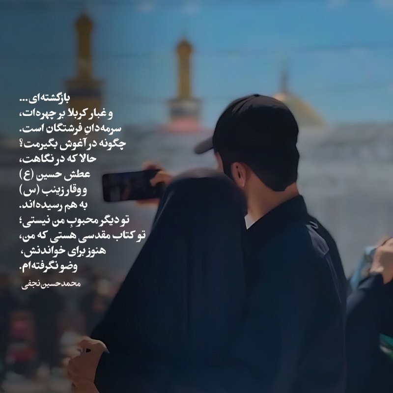 متن‌نگار: بازگشته‌ای…و غبار کربلا بر چهره‌ات،سرمه‌دانِ فرشتگان است.چگونه در آغوش بگیرمت؟حالا که در نگاهت،عطش حسین (ع)و وقار زینب (