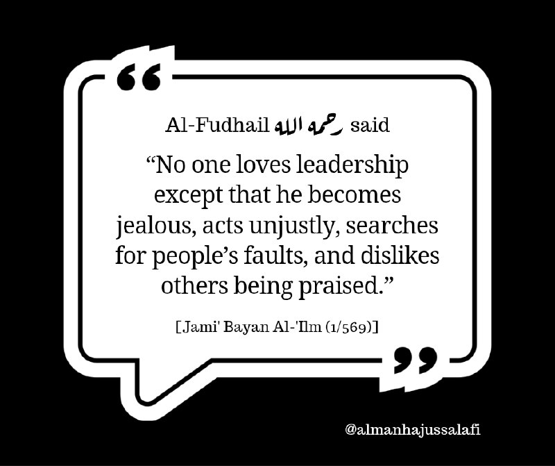 قال الفضيل بن عياض رَحِمَهُ اللهُ: "ما من أحد أحب الرئاسة إلَّا حَسَدَ وبَغى وتتبع عيوب الناس وكَرهُ أَن يُذكَرَ أَحَدٌ بِخَيرٍ." [جامع بيان العلم وفضله (569/1)]