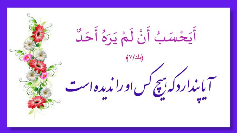 خبرتازه افغانستان: 🌷﴿بلد/۷﴾آيا پندارد كه هيچ كس او را نديده است🔹خداوند نه فقط ظواهر اعمال او را در خلوت و جمع مى بیند، بلکه از اعماق قلب و
