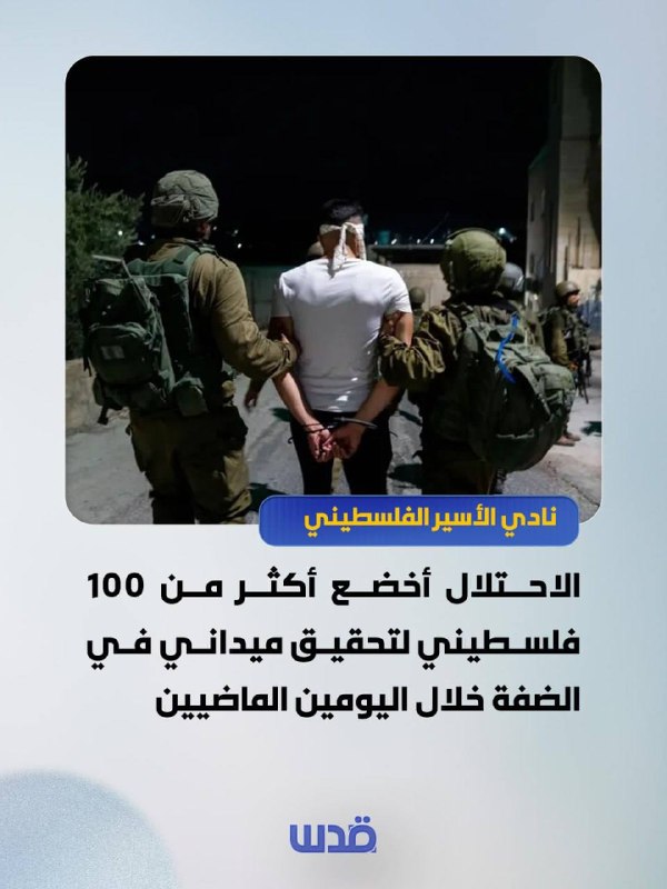 מועדון האסירים הפלסטינים: הכיבוש הכניס יותר מ-100 פלסטינים לחקירת שטח בגדה המערבית במהלך היומיים האחרונים.