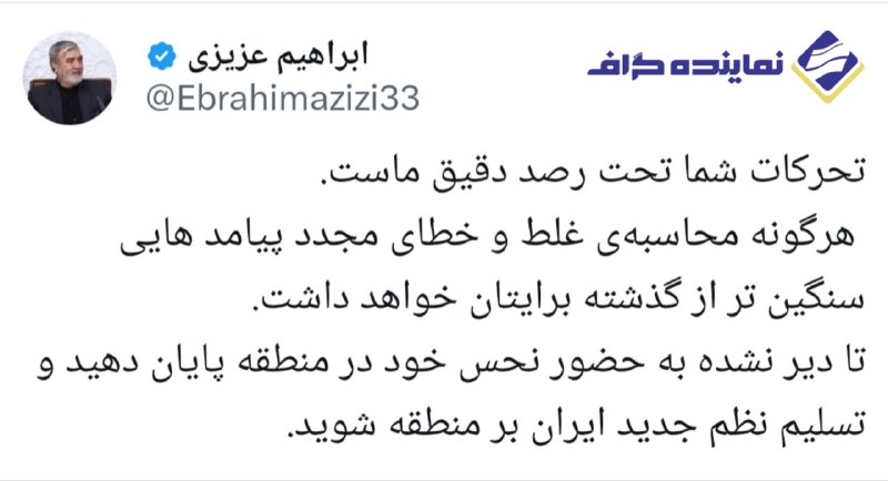 نماینده گراف | اخبار مجلس ایران: عزیزی، رئیس کمیسیون امنیت ملی مجلس: تحرکات شما تحت رصد دقیق ماست.هرگونه محاسبه غلط و خطای مجدد پیامدهایی سنگینتر از