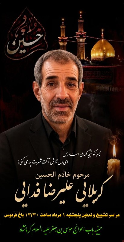 حسینیه موسی بن جعفر(ع)کرمانشاه: مراسم تشییع و تدفین مرحوم کربلایی علیرضا فداییپنجشنبه ۱ مردادماه ساعت ۱۳/۳۰ باغ فردوسبه احترام امام حسین علیه السلام اطل