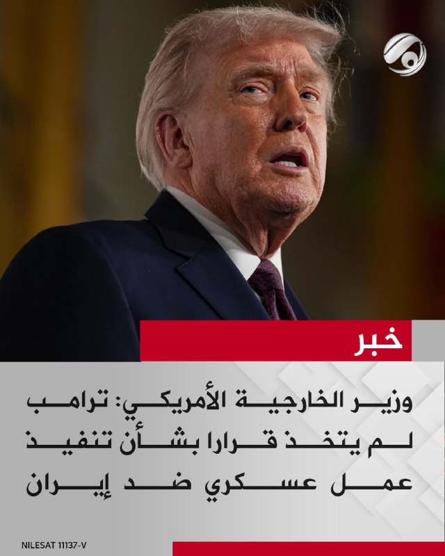 وزير الخارجية الأمريكي: ترامب لم يتخذ قرارا بشأن تنفيذ عمل عسكري ضد إيران
