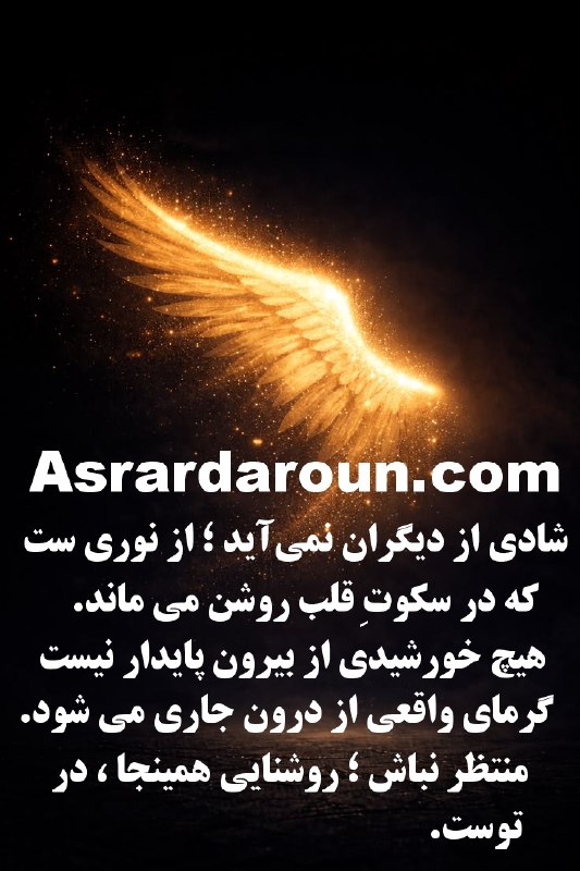 اسرار درون: شادیاز دیگران نمیآید ؛ از نوری ستکه در سکوتِ قلب روشن می ماند.هیچ خورشیدی از بیرونپایدار نیست ؛ گرمای واقعیاز درون جا