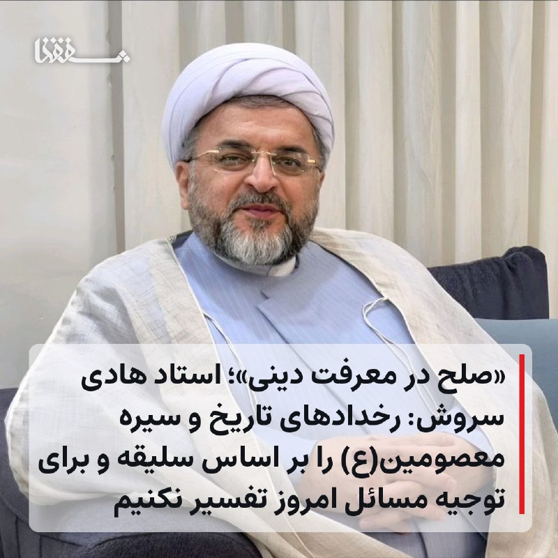 خبرگزاری بین المللی شفقنا: ● «صلح در معرفت دینی»؛ استاد هادی سروش: رخدادهای تاریخ و سیره معصومین(ع) را بر اساس سلیقه و برای توجیه مسائل امروز تفسیر