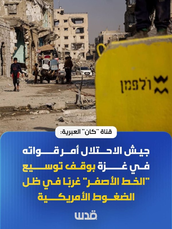 ערוץ קאן העברי: צבא הכיבוש הורה לכוחותיו בעזה להפסיק את הרחבת "הקו הצהוב" מערבה לאור הלחץ האמריקאי.