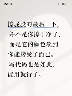 擦屁股的最后一下， 并不是你擦干净了， 而是它的颜色淡到你能接受了而已。写代码也是如此，能用就行了。