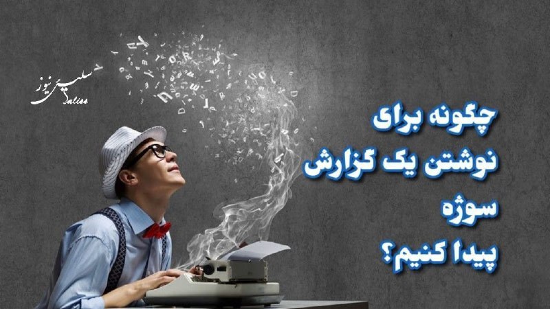 سلیس: خیلی مردم اغلب از روزنامهنگاران میپرسند: «چطور سوژههایتان را انتخاب میکنید؟» اغلب آنها نمیدانند که گاه روزنامهنگا