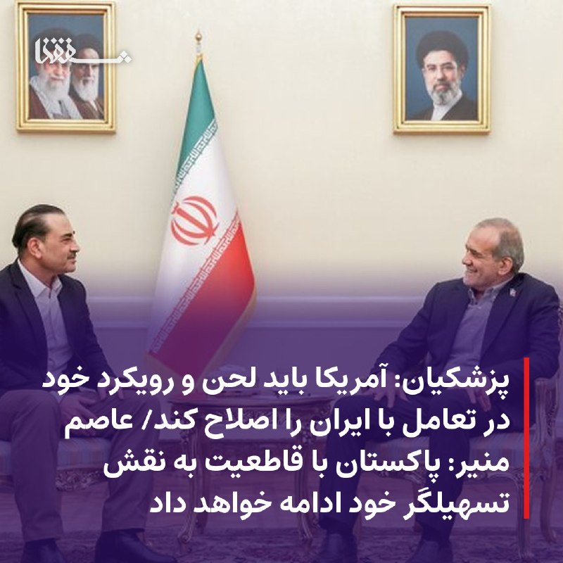 خبرگزاری بین المللی شفقنا: ● پزشکیان: آمریکا باید لحن و رویکرد خود در تعامل با ایران را اصلاح کند● عاصم منیر: پاکستان با قاطعیت به نقش تسهیلگر خود 