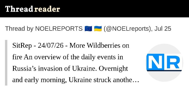 The 24/07/26 SitRep on Ukraine is ready: https://threadreaderapp.com/thread/2080903237230535099.htmlNearly 700,000 people rely on our Ukraine war reporting across platforms, reaching over 800 million impressions per year. This reporting has no sponsors, no corporate backing, and no political funding. It exists because readers chose to support it.For nearly four years, we’ve delivered real-time, verified updates, tracked developments, and cut through misinformation. Reader support directly funds verification tools, source networks, and the expansion of our team to increase speed, accuracy, coverage and quality of content.Reach alone does not sustain independent reporting. It survives because individuals decide it is worth supporting.If our work has helped you stay informed, consider contributing. Even small monthly support makes a meaningful difference and helps secure this work long-term.Patreon (monthly): https://patreon.com/NOELREPORTSOne-time support: https://buymeacoffee.com/noelreportsThank you for helping keep independent Ukraine war reporting alive.Greetings,NOEL & Team