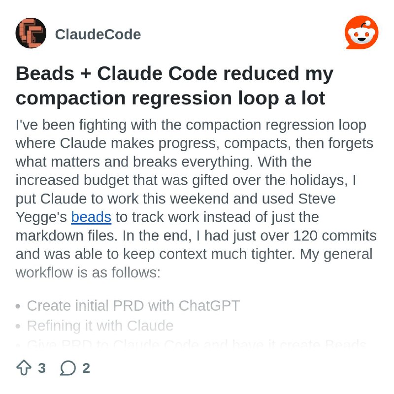 From the ClaudeCode community on Reddit: Beads + Claude Code reduced my compaction regression loop a lot