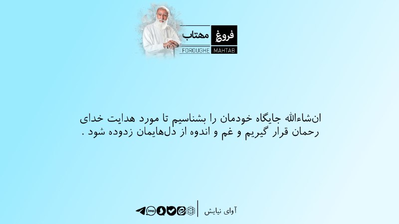 فروغ مهتاب: انشاءالله جایگاه خودمان را بشناسیم تا مورد هدایت خدای رحمان قرار گیریم و غم و اندوه از دلهایمان زدوده شود .آوای نیایش