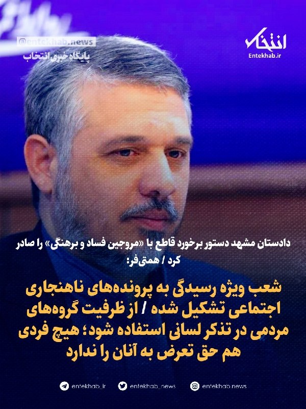 پایگاه خبری انتخاب ✔: دادستان مشهد دستور برخورد قاطع با «مروجین فساد و برهنگی» را صادر کرد همتی‌فر:🔹 شعب ویژه رسیدگی به پرونده‌های ناهنجاری اج