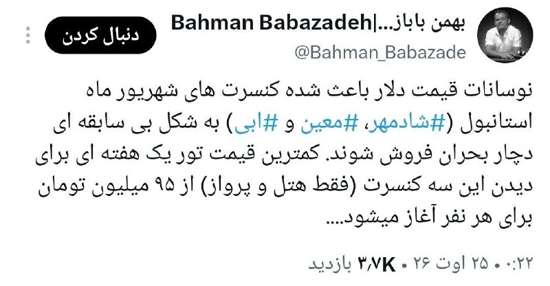 مهمات: بابازاده؛ خبرنگار حوزه موسیقی:نوسانات قیمت دلار باعث شده بلیطای کنسرت شهریورماه استانبول شادمهر؛ معین و ابی هم به شکل ب