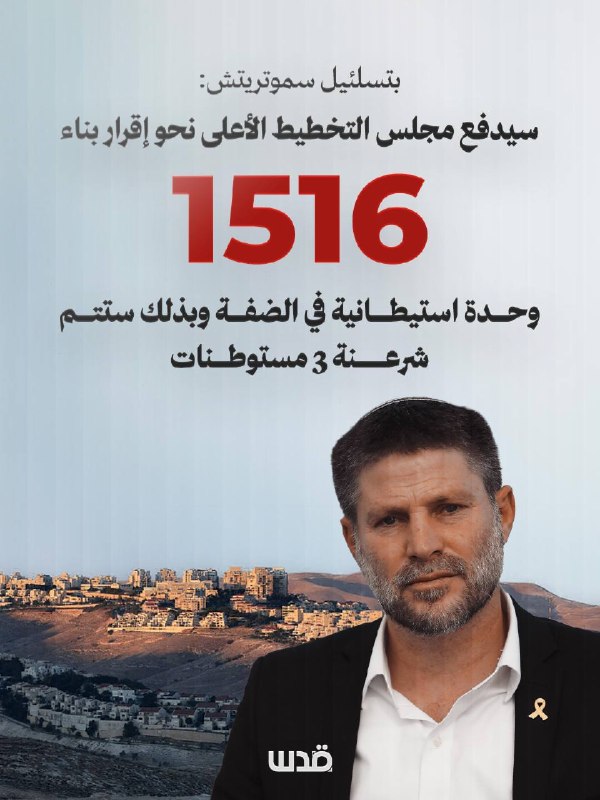 שר האוצר של ממשלת הכיבוש, סמוטריץ': "מועצת התכנון העליונה תדחוף לאישור הקמת 1,516 יחידות התנחלות בגדה המערב…