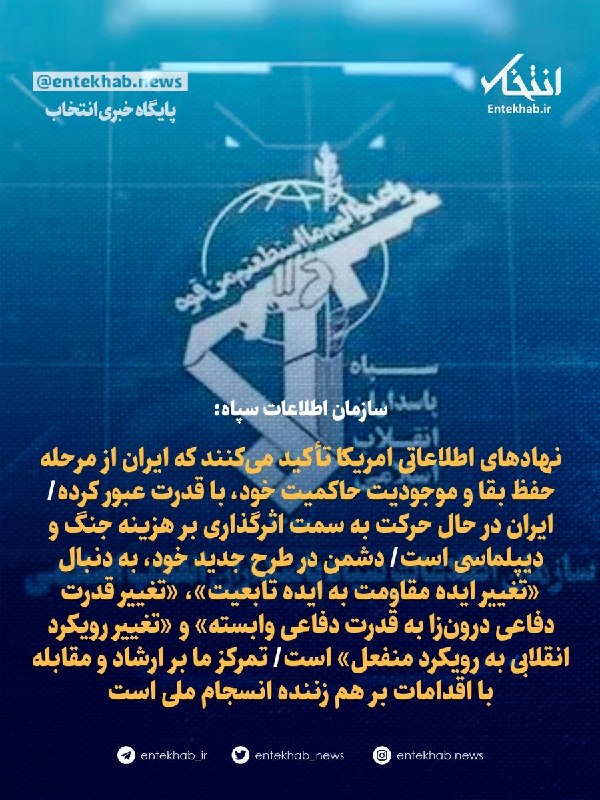 پایگاه خبری انتخاب ✔: ♦️ سازمان اطلاعات سپاه:🔹 نهادهای اطلاعاتی امریکا تأکید میکنند که ایران از مرحله حفظ بقا و موجودیت حاکمیت خود، با قدرت