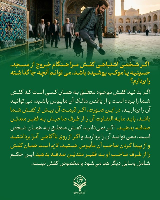 مرکز ملی پاسخگویی به سوالات دینی: ⭕️پرسش: اگر شخصی اشتباهی کفش مرا هنگام خروج از مسجد، حسینیه یا موکب پوشیده باشد، می توانم آنچه جا گذاشته را بردارم؟🔸اگر 