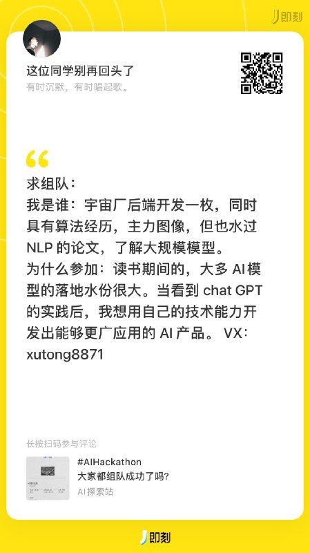 #AIHackathon 组队信息帮扩！如果你还在找队友，或者想要寻求队伍加入，可以查看以下这些组队信息，直接扫码过去联系本人👇目前还在招募队友的有：服务端、安卓原生开发、产品、设计师在寻找组队的有：后端开发、分析师、UIUX体验设计、前端、运营ps.如果你也还在找队友，希望我帮忙扩散组队信息，可以在这条评论或者我的主页置顶动态里回复你的个人/队伍介绍，我会选一些公开发出来，帮大家完成组队