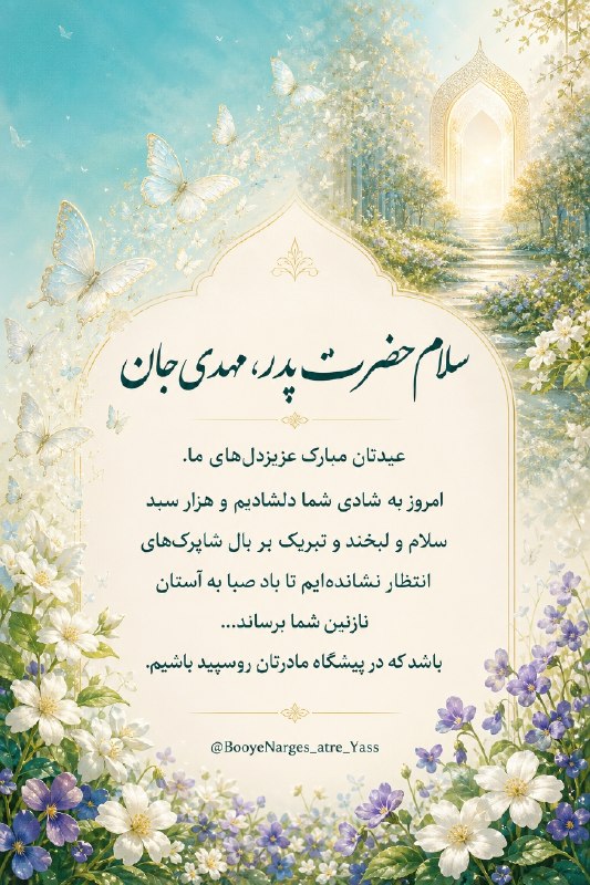 بوی نرگس عطریاس شیعیان مقیم آمریکا: سلام حضرت پدر ، مهدی جانعیدتان مبارک عزیز دل های ما .امروز به شادیِ شما دلشادیم و هزار سبد سلام و لبخند و تبریک بر بال ش