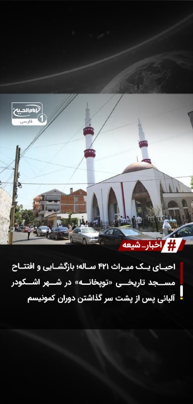 SHIAWAVES اخبار شیعه: احیای یک میراث ۴۲۱ ساله؛ بازگشایی و افتتاح مسجد تاریخی «توپخانه» در شهر اشکودر آلبانی پس از پشت سر گذاشتن دوران کمونیسمم