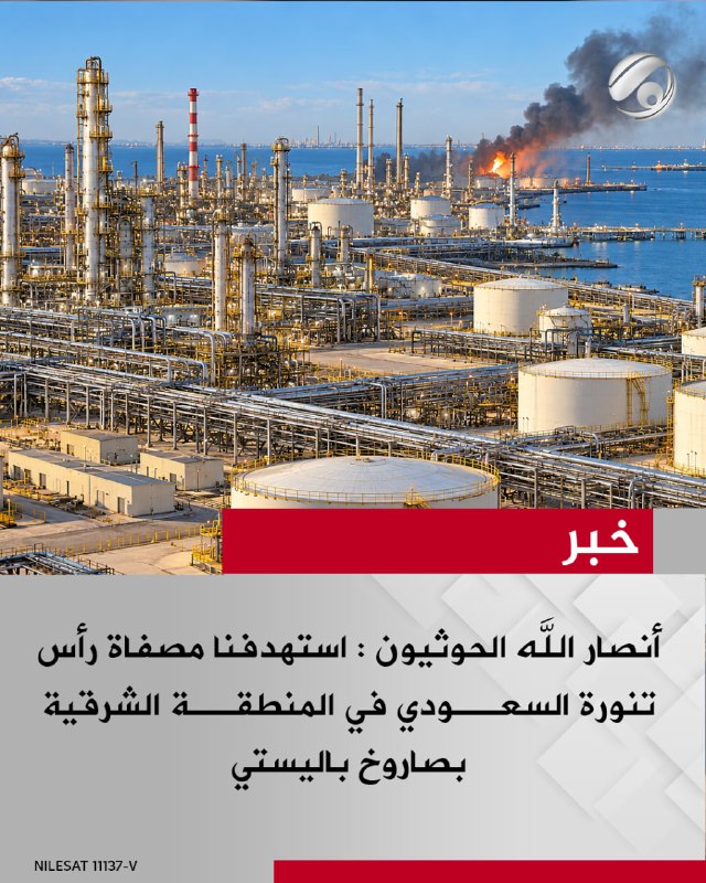 أنصار الله الحوثيون : استهدفنا مصفاة رأس تنورة السعــودي في المنطقــة الشرقية بصاروخ باليستي