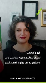 فروغ کنعانی: پس از نیم‌قرن تجربه سیاسی، باید به شاهزاده رضا پهلوی اعتماد کنیم